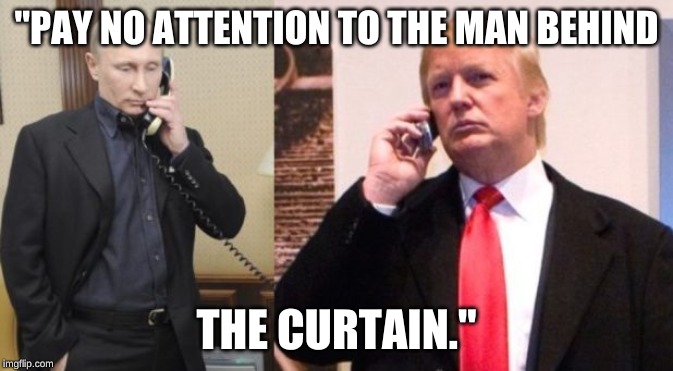 Trump Putin phone call | "PAY NO ATTENTION TO THE MAN BEHIND; THE CURTAIN." | image tagged in trump putin phone call | made w/ Imgflip meme maker