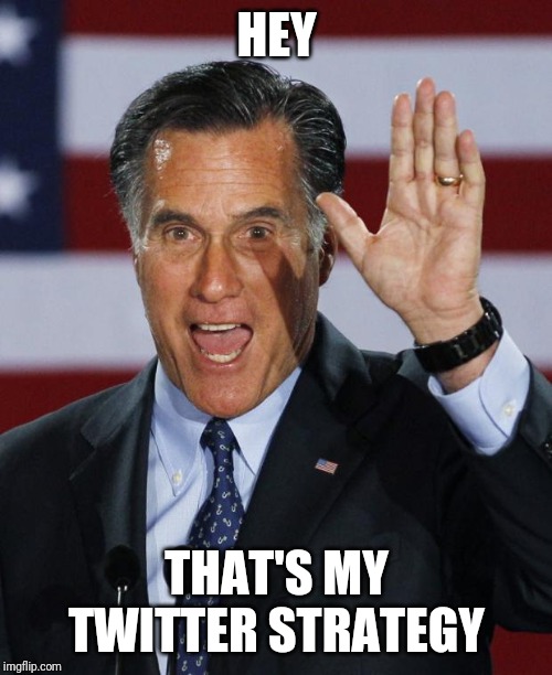 Mitt Romney | HEY THAT'S MY TWITTER STRATEGY | image tagged in mitt romney | made w/ Imgflip meme maker