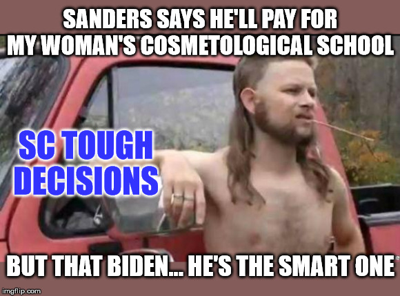 almost politically correct redneck | SANDERS SAYS HE'LL PAY FOR MY WOMAN'S COSMETOLOGICAL SCHOOL BUT THAT BIDEN... HE'S THE SMART ONE SC TOUGH DECISIONS | image tagged in almost politically correct redneck | made w/ Imgflip meme maker
