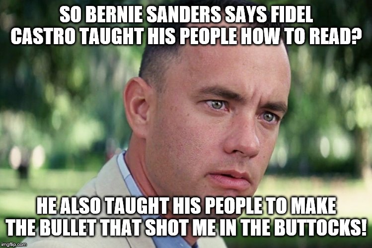 And Just Like That | SO BERNIE SANDERS SAYS FIDEL CASTRO TAUGHT HIS PEOPLE HOW TO READ? HE ALSO TAUGHT HIS PEOPLE TO MAKE THE BULLET THAT SHOT ME IN THE BUTTOCKS! | image tagged in memes,and just like that | made w/ Imgflip meme maker