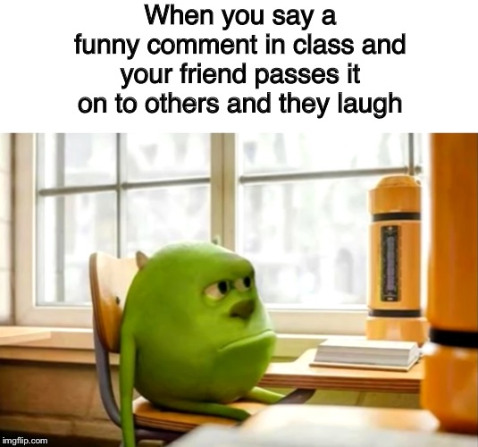 When you say a funny comment in class and your friend passes it on to others and they laugh | image tagged in blank white template,sully wazowski desk | made w/ Imgflip meme maker
