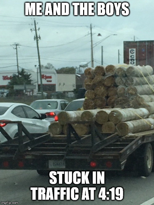 ME AND THE BOYS; STUCK IN TRAFFIC AT 4:19 | image tagged in weed | made w/ Imgflip meme maker