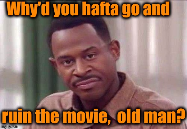 scowl | Why'd you hafta go and ruin the movie,  old man? | image tagged in scowl | made w/ Imgflip meme maker