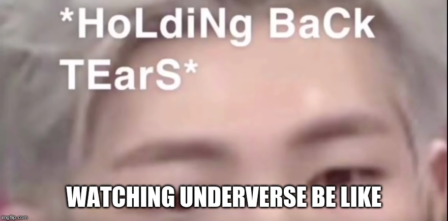 *hOlDInG bAcK teARs* | WATCHING UNDERVERSE BE LIKE | image tagged in holding back tears | made w/ Imgflip meme maker
