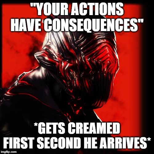 Warframe Stalker | "YOUR ACTIONS HAVE CONSEQUENCES"; *GETS CREAMED FIRST SECOND HE ARRIVES* | image tagged in warframe stalker | made w/ Imgflip meme maker