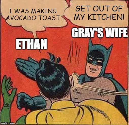 Batman Slapping Robin Meme | I WAS MAKING AVOCADO TOAST; GET OUT OF MY KITCHEN! GRAY'S WIFE; ETHAN | image tagged in memes,batman slapping robin | made w/ Imgflip meme maker