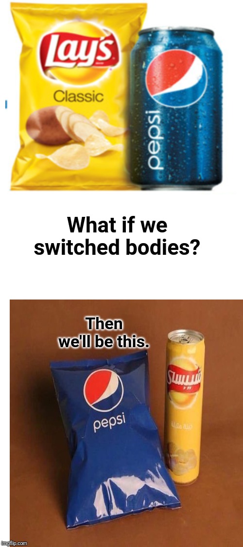 Lays potato chips and Pepsi soda; Pepsi soda chips and Lays chips soda | What if we switched bodies? Then we'll be this. | image tagged in blank white template,lays,pepsi,memes,meme,funny | made w/ Imgflip meme maker