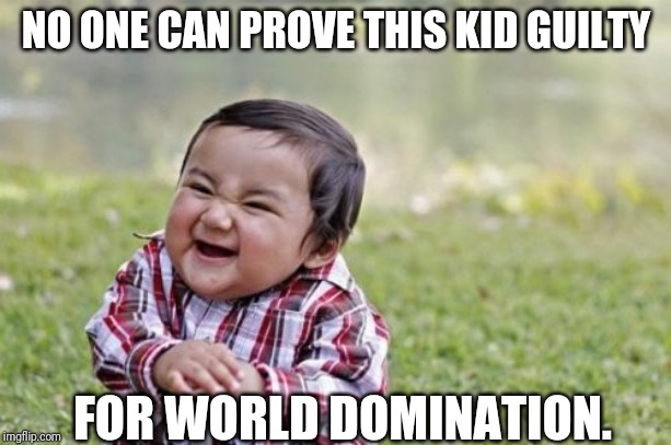 Evil Toddler | NO ONE CAN PROVE THIS KID GUILTY; FOR WORLD DOMINATION. | image tagged in memes,evil toddler | made w/ Imgflip meme maker