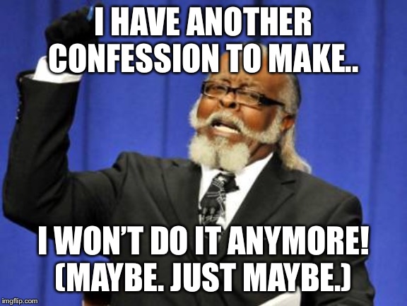 Too Damn High | I HAVE ANOTHER CONFESSION TO MAKE.. I WON’T DO IT ANYMORE! (MAYBE. JUST MAYBE.) | image tagged in memes,too damn high | made w/ Imgflip meme maker