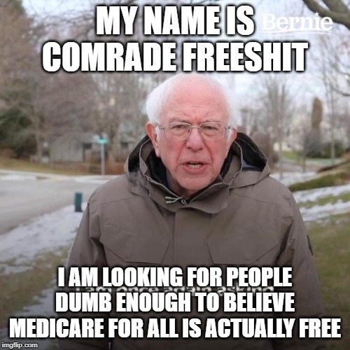 Bernie I Am Once Again Asking For Your Support Meme | MY NAME IS COMRADE FREESHIT; I AM LOOKING FOR PEOPLE DUMB ENOUGH TO BELIEVE MEDICARE FOR ALL IS ACTUALLY FREE | image tagged in bernie i am once again asking for your support | made w/ Imgflip meme maker