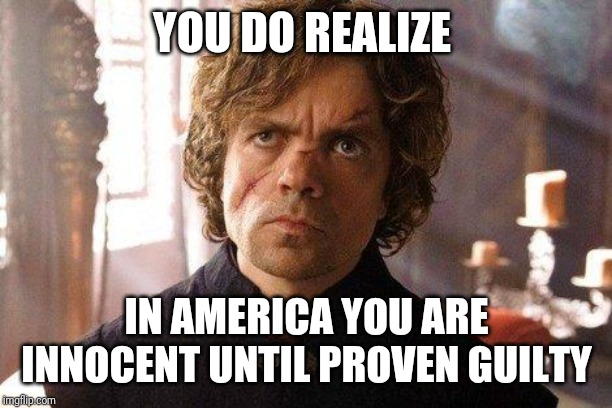 Unimpressed Tyrion  | YOU DO REALIZE IN AMERICA YOU ARE INNOCENT UNTIL PROVEN GUILTY | image tagged in unimpressed tyrion | made w/ Imgflip meme maker