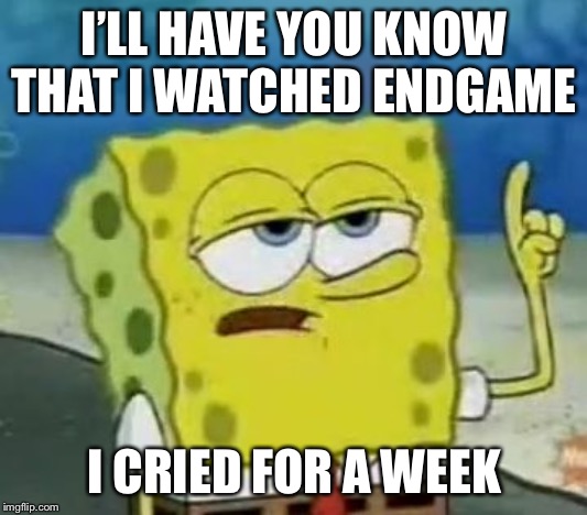 I'll Have You Know Spongebob Meme | I’LL HAVE YOU KNOW THAT I WATCHED ENDGAME; I CRIED FOR A WEEK | image tagged in memes,ill have you know spongebob | made w/ Imgflip meme maker