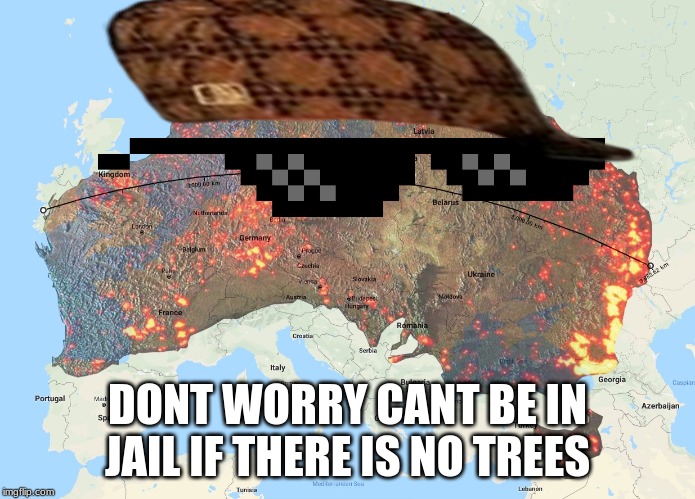 Australia wildfires overlayed on Europe | DONT WORRY CANT BE IN JAIL IF THERE IS NO TREES | image tagged in australia wildfires overlayed on europe | made w/ Imgflip meme maker