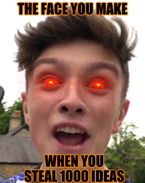 Crazy happy morgz |  THE FACE YOU MAKE; WHEN YOU STEAL 1000 IDEAS | image tagged in crazy happy morgz | made w/ Imgflip meme maker