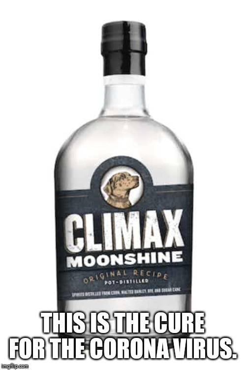 Climax moonshine. Cure for corona virus | THIS IS THE CURE FOR THE CORONA VIRUS. | image tagged in coronavirus,whiskey | made w/ Imgflip meme maker