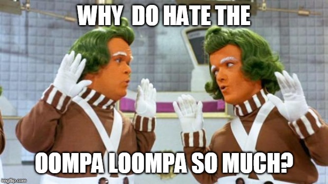 oompa loompa | WHY  DO HATE THE OOMPA LOOMPA SO MUCH? | image tagged in oompa loompa | made w/ Imgflip meme maker