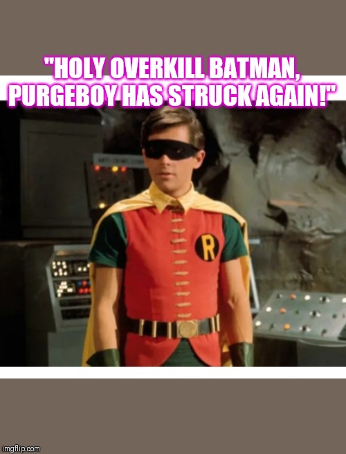 "HOLY OVERKILL BATMAN,  PURGEBOY HAS STRUCK AGAIN!" | made w/ Imgflip meme maker