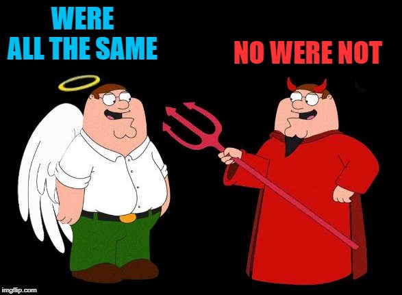 good peter-bad peter | WERE ALL THE SAME NO WERE NOT | image tagged in good peter-bad peter | made w/ Imgflip meme maker