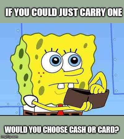 Cash or card preference? | IF YOU COULD JUST CARRY ONE; WOULD YOU CHOOSE CASH OR CARD? | image tagged in spongebob wallet,money | made w/ Imgflip meme maker