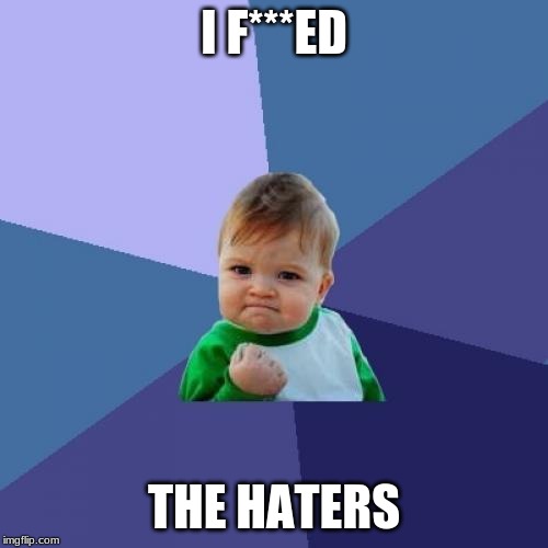 Success Kid Meme | I F***ED; THE HATERS | image tagged in memes,success kid | made w/ Imgflip meme maker