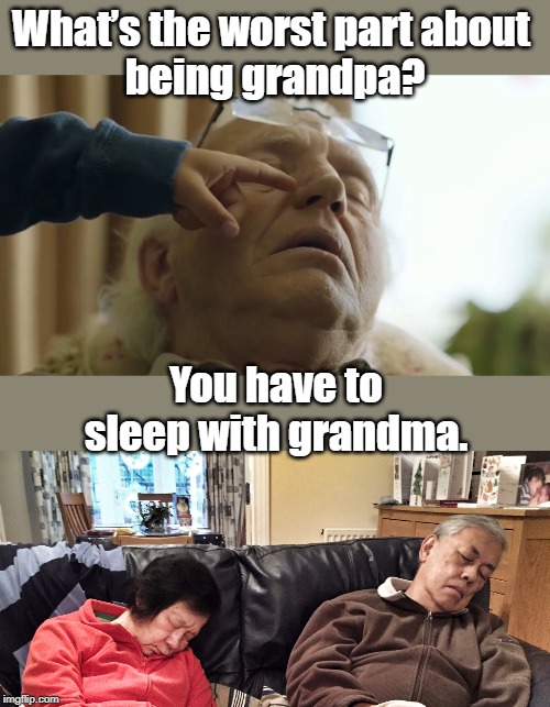 Granny and grandpa asleep | What’s the worst part about 
being grandpa? You have to sleep with grandma. | image tagged in funny | made w/ Imgflip meme maker