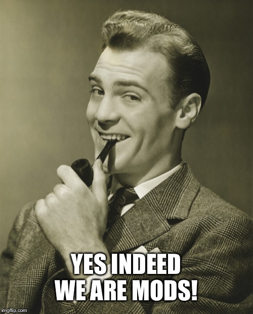 Smug | YES INDEED WE ARE MODS! | image tagged in smug | made w/ Imgflip meme maker