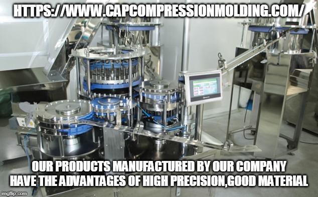 HTTPS://WWW.CAPCOMPRESSIONMOLDING.COM/; OUR PRODUCTS MANUFACTURED BY OUR COMPANY HAVE THE ADVANTAGES OF HIGH PRECISION,GOOD MATERIAL | made w/ Imgflip meme maker