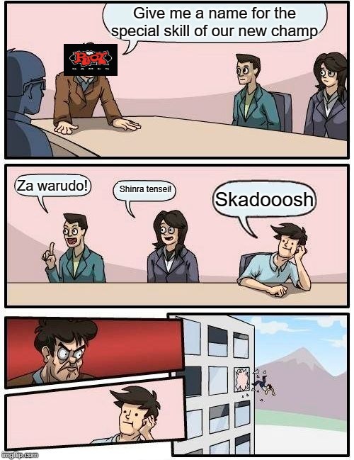 Boardroom Meeting Suggestion |  Give me a name for the special skill of our new champ; Za warudo! Shinra tensei! Skadooosh | image tagged in memes,boardroom meeting suggestion | made w/ Imgflip meme maker