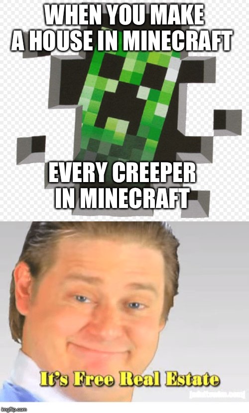 WHEN YOU MAKE A HOUSE IN MINECRAFT; EVERY CREEPER IN MINECRAFT | image tagged in minecraft creeper,it's free real estate | made w/ Imgflip meme maker