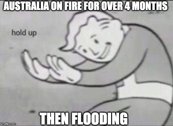 Fallout Hold Up | AUSTRALIA ON FIRE FOR OVER 4 MONTHS; THEN FLOODING | image tagged in fallout hold up | made w/ Imgflip meme maker