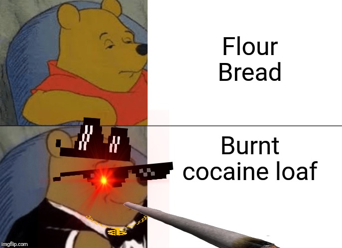 Tuxedo Winnie The Pooh Meme | Flour Bread; Burnt cocaine loaf | image tagged in memes,tuxedo winnie the pooh | made w/ Imgflip meme maker