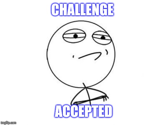 Challenge Accepted Rage Face Meme | CHALLENGE ACCEPTED | image tagged in memes,challenge accepted rage face | made w/ Imgflip meme maker