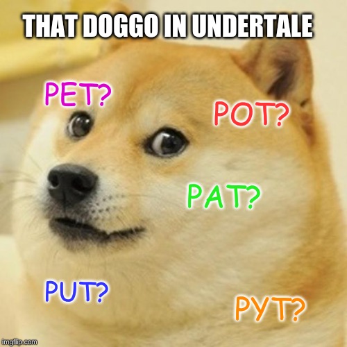 Doge | THAT DOGGO IN UNDERTALE; PET? POT? PAT? PUT? PYT? | image tagged in memes,doge | made w/ Imgflip meme maker