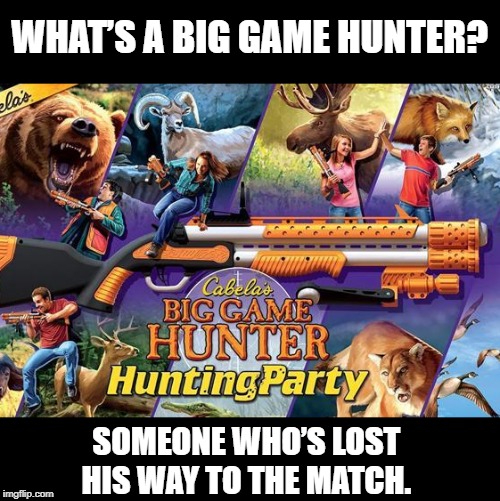 Game hunter | WHAT’S A BIG GAME HUNTER? SOMEONE WHO’S LOST 
HIS WAY TO THE MATCH. | image tagged in video games | made w/ Imgflip meme maker
