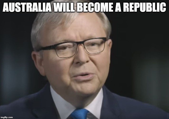 I'm no monarchist yet we'll see about that | AUSTRALIA WILL BECOME A REPUBLIC | image tagged in kevin rudd you're a good person,australia,meanwhile in australia,prime minister,politician,seriously | made w/ Imgflip meme maker