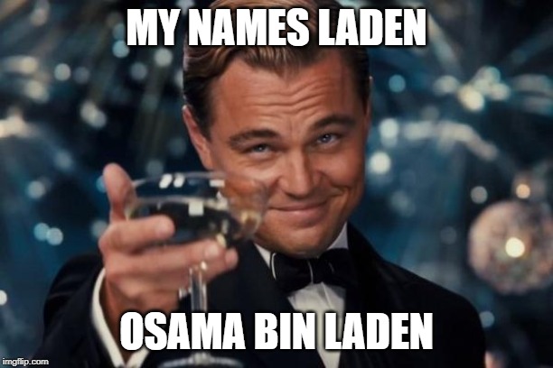 Leonardo Dicaprio Cheers Meme | MY NAMES LADEN; OSAMA BIN LADEN | image tagged in memes,leonardo dicaprio cheers | made w/ Imgflip meme maker