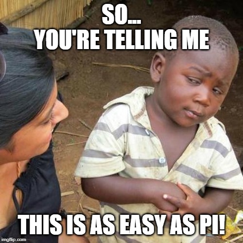 Third World Skeptical Kid | SO...
YOU'RE TELLING ME; THIS IS AS EASY AS PI! | image tagged in memes,third world skeptical kid | made w/ Imgflip meme maker