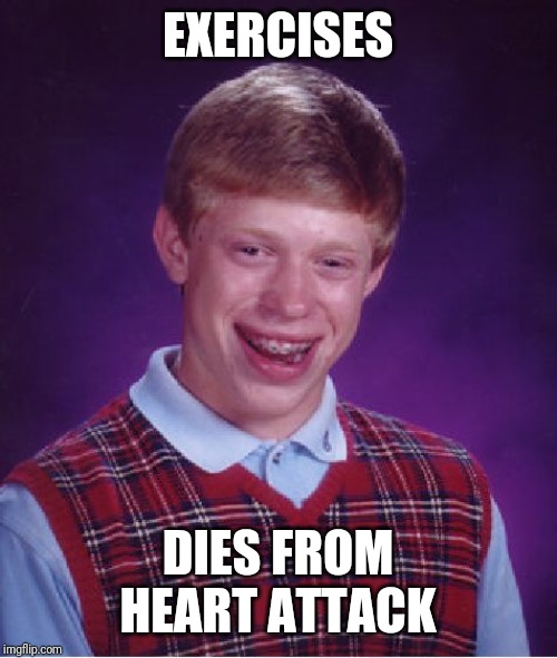 Bad Luck Brian | EXERCISES; DIES FROM HEART ATTACK | image tagged in memes,bad luck brian | made w/ Imgflip meme maker
