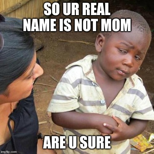 Third World Skeptical Kid | SO UR REAL NAME IS NOT MOM; ARE U SURE | image tagged in memes,third world skeptical kid | made w/ Imgflip meme maker