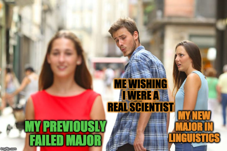 Distracted Boyfriend | ME WISHING I WERE A REAL SCIENTIST; MY NEW MAJOR IN LINGUISTICS; MY PREVIOUSLY FAILED MAJOR | image tagged in memes,distracted boyfriend | made w/ Imgflip meme maker
