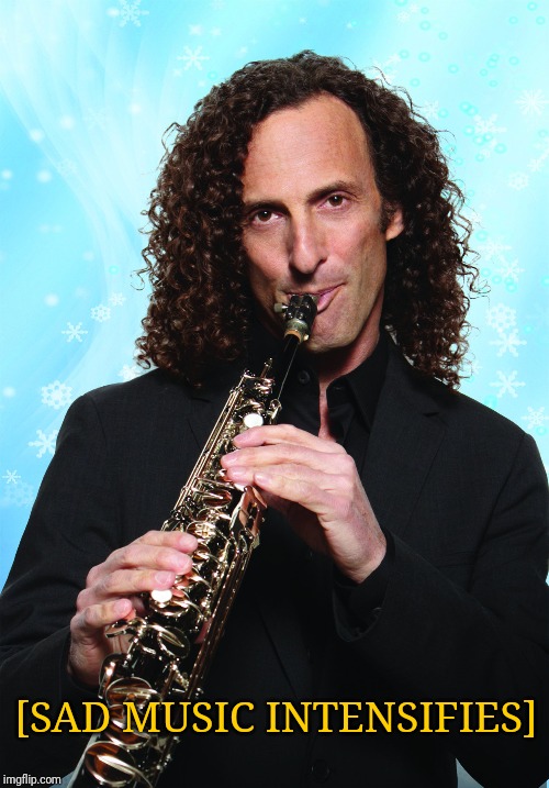Kenny G | [SAD MUSIC INTENSIFIES] | image tagged in kenny g | made w/ Imgflip meme maker
