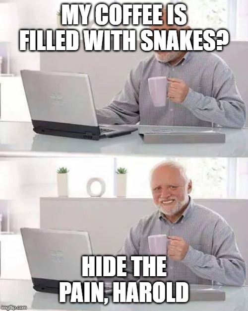 Hide the Pain Harold | MY COFFEE IS FILLED WITH SNAKES? HIDE THE PAIN, HAROLD | image tagged in memes,hide the pain harold | made w/ Imgflip meme maker