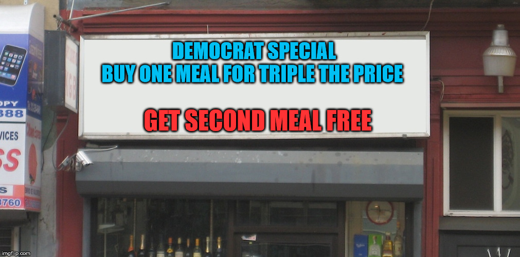 Blank Restaurant Sign | DEMOCRAT SPECIAL
BUY ONE MEAL FOR TRIPLE THE PRICE; GET SECOND MEAL FREE | image tagged in blank restaurant sign | made w/ Imgflip meme maker