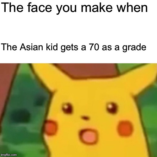 Surprised Pikachu Meme | The face you make when; The Asian kid gets a 70 as a grade | image tagged in memes,surprised pikachu | made w/ Imgflip meme maker