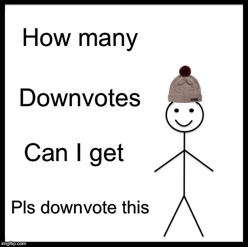 Be Like Bill Meme | How many; Downvotes; Can I get; Pls downvote this | image tagged in memes,be like bill | made w/ Imgflip meme maker