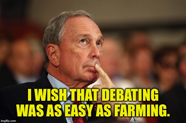 Bloomberg | I WISH THAT DEBATING WAS AS EASY AS FARMING. | image tagged in bloomberg | made w/ Imgflip meme maker