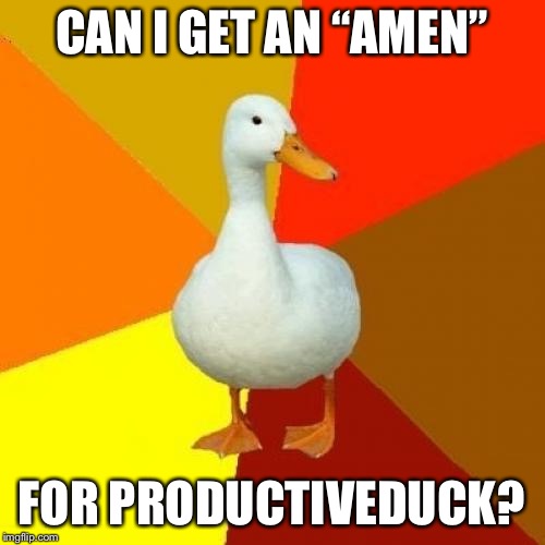 It was a shame we lost such a talented meme maker.. amen | CAN I GET AN “AMEN”; FOR PRODUCTIVEDUCK? | image tagged in memes,tech impaired duck,productiveduck | made w/ Imgflip meme maker