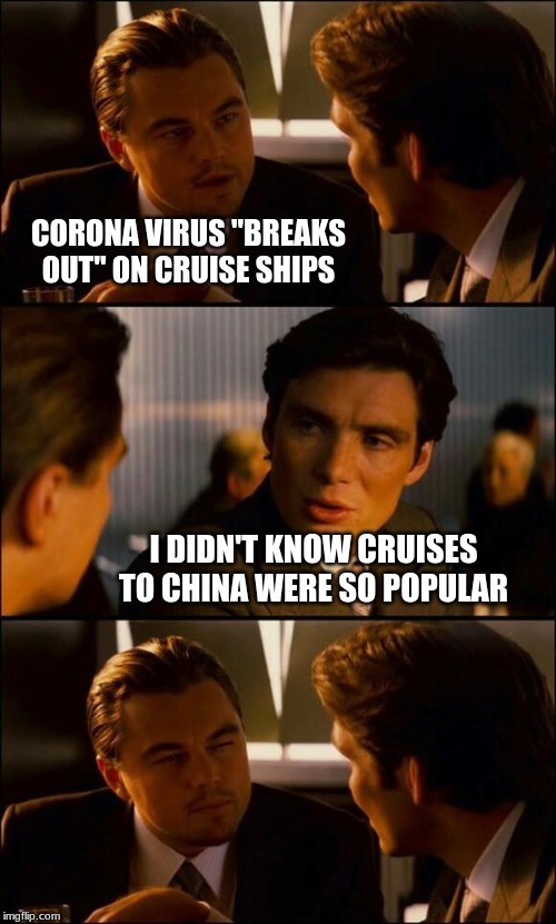 Di Caprio Inception | CORONA VIRUS "BREAKS OUT" ON CRUISE SHIPS; I DIDN'T KNOW CRUISES TO CHINA WERE SO POPULAR | image tagged in di caprio inception,corona virus,sickness,seasick inception,conspiracy theory,there are no accidents | made w/ Imgflip meme maker