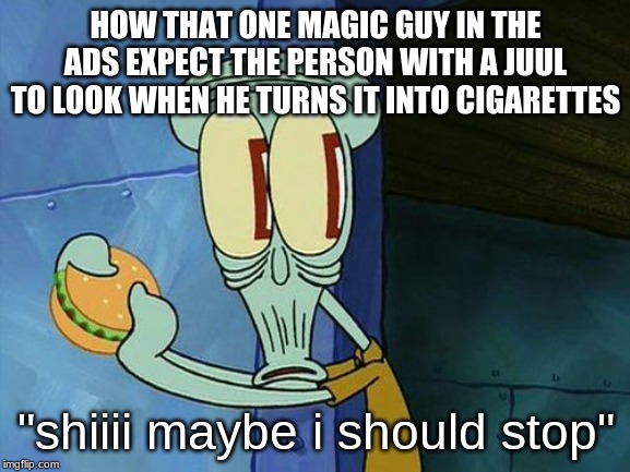 Oh shit Squidward | HOW THAT ONE MAGIC GUY IN THE ADS EXPECT THE PERSON WITH A JUUL TO LOOK WHEN HE TURNS IT INTO CIGARETTES; "shiiii maybe i should stop" | image tagged in oh shit squidward | made w/ Imgflip meme maker