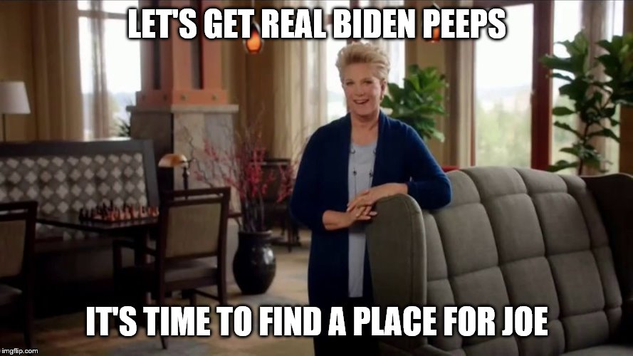 A Place For Joe | LET'S GET REAL BIDEN PEEPS; IT'S TIME TO FIND A PLACE FOR JOE | image tagged in a place for joe | made w/ Imgflip meme maker